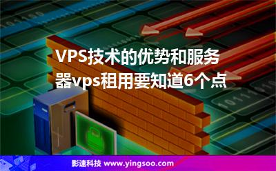 VPS技術(shù)的優(yōu)勢和服務(wù)器vps租用要知道6個點