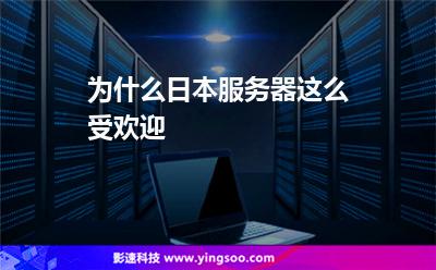為什么日本服務(wù)器這么受歡迎 為什么日本服務(wù)器這么受歡迎