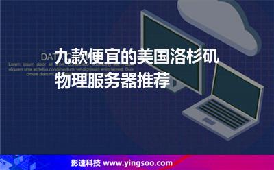 九款便宜的美國(guó)洛杉磯物理服務(wù)器推薦 九款便宜的美國(guó)洛杉磯物理服務(wù)器推薦