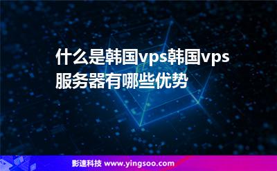 什么是韓國(guó)vps?韓國(guó)vps服務(wù)器有哪些優(yōu)勢(shì)? 什么是韓國(guó)vps?韓國(guó)vps服務(wù)器有哪些優(yōu)勢(shì)?