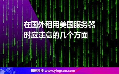 在國外租用美國服務(wù)器時(shí)應(yīng)注意的幾個(gè)方面 在國外租用美國服務(wù)器時(shí)應(yīng)注意的幾個(gè)方面