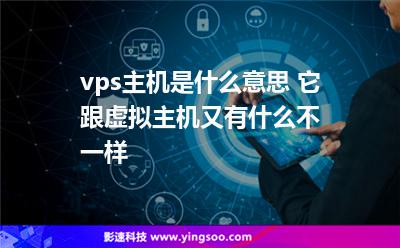 vps主機(jī)是什么意思 它跟虛擬主機(jī)又有什么不一樣 vps主機(jī)是什么意思 它跟虛擬主機(jī)又有什么不一樣