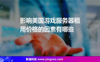 影響美國游戲服務(wù)器租用價(jià)格的因素有哪些 影響美國游戲服務(wù)器租用價(jià)格的因素有哪些