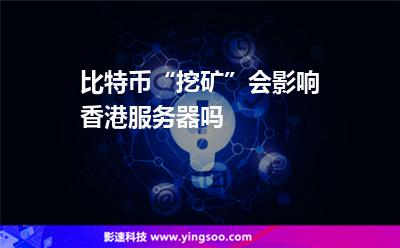 比特幣“挖礦”會影響香港服務(wù)器嗎 比特幣“挖礦”會影響香港服務(wù)器嗎