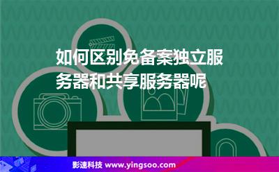 服務(wù)器美國:如何區(qū)別免備案獨(dú)立服務(wù)器和共享服務(wù)器呢 服務(wù)器美國