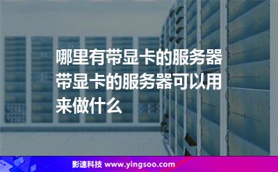 哪里有帶顯卡的服務(wù)器?帶顯卡的服務(wù)器可以用來(lái)做什么? 哪里有帶顯卡的服務(wù)器?帶顯卡的服務(wù)器可以用來(lái)做什么?
