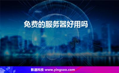 免費(fèi)的服務(wù)器好用嗎 免費(fèi)的服務(wù)器好用嗎