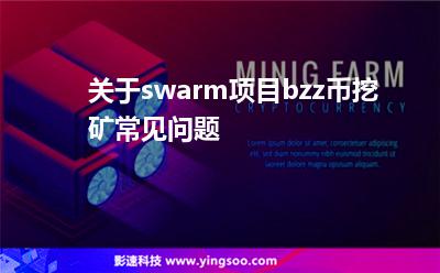 關(guān)于swarm項(xiàng)目bzz幣挖礦常見(jiàn)問(wèn)題 關(guān)于swarm項(xiàng)目bzz幣挖礦常見(jiàn)問(wèn)題