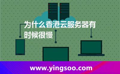 為什么香港云服務(wù)器有時候很慢 為什么香港云服務(wù)器有時候很慢