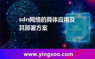 sdn網(wǎng)絡(luò)的具體應(yīng)用及其部署方案 sdn網(wǎng)絡(luò)的具體應(yīng)用及其部署方案