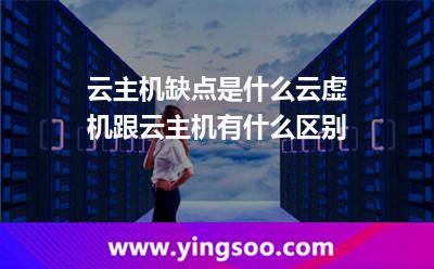云主機缺點是什么云虛機跟云主機有什么區(qū)別 云主機缺點是什么云虛機跟云主機有什么區(qū)別