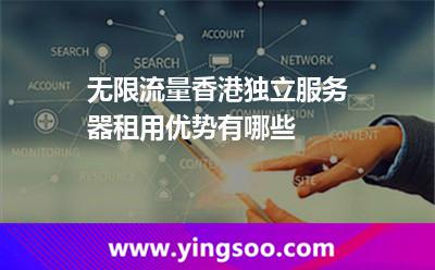 無限流量香港獨(dú)立服務(wù)器租用優(yōu)勢有哪些 無限流量香港獨(dú)立服務(wù)器租用優(yōu)勢有哪些