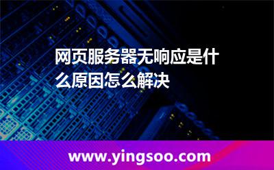 網(wǎng)頁(yè)服務(wù)器無(wú)響應(yīng)是什么原因怎么解決 網(wǎng)頁(yè)服務(wù)器無(wú)響應(yīng)是什么原因怎么解決