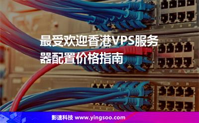 最受歡迎香港VPS服務(wù)器配置價(jià)格指南 最受歡迎香港VPS服務(wù)器配置價(jià)格指南
