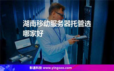 選擇服務(wù)器托管:湖南移動(dòng)服務(wù)器托管選哪家好 選擇服務(wù)器托管