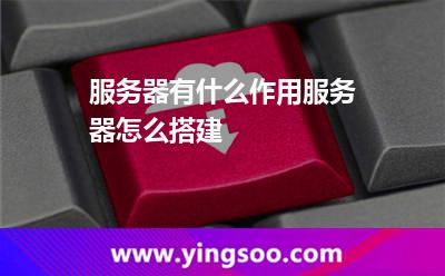 服務器有什么作用服務器怎么搭建 服務器有什么作用服務器怎么搭建