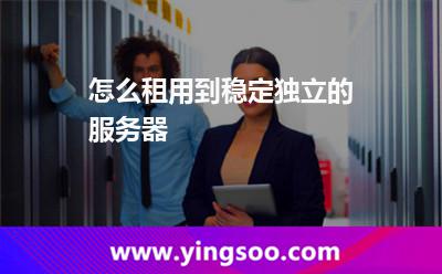 怎么租用到穩(wěn)定獨立的服務(wù)器 怎么租用到穩(wěn)定獨立的服務(wù)器