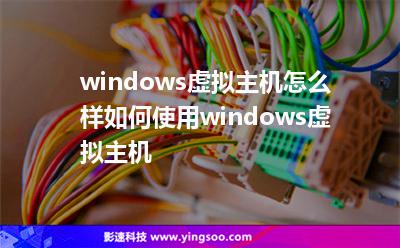 windows虛擬主機(jī)怎么樣如何使用windows虛擬主機(jī)