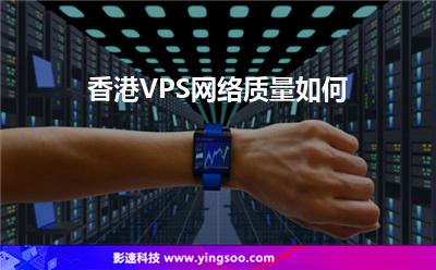 香港VPS網(wǎng)絡(luò)質(zhì)量如何 香港VPS網(wǎng)絡(luò)質(zhì)量如何