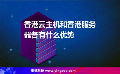 香港云主機(jī)和香港服務(wù)器各有什么優(yōu)勢 香港云主機(jī)和香港服務(wù)器各有什么優(yōu)勢
