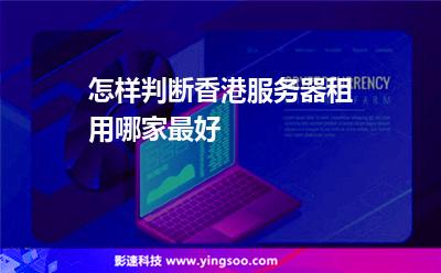 怎樣判斷香港服務(wù)器租用哪家最好 怎樣判斷香港服務(wù)器租用哪家最好