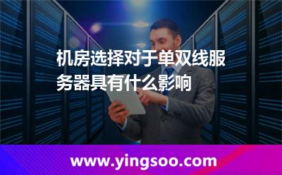 網(wǎng)通服務(wù)器_機(jī)房選擇對(duì)于單雙線服務(wù)器具有什么影響 網(wǎng)通服務(wù)器