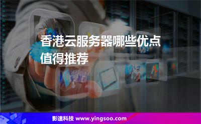 香港云服務器哪些優(yōu)點值得推薦 香港云服務器哪些優(yōu)點值得推薦