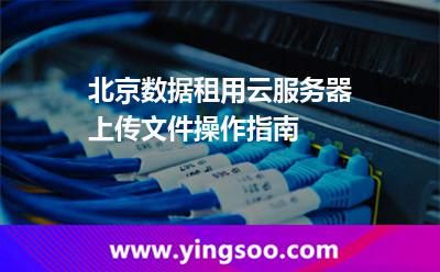服務(wù)器主機_北京數(shù)據(jù)租用云服務(wù)器上傳文件操作指南  服務(wù)器主機