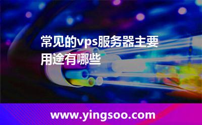 常見的vps服務(wù)器主要用途有哪些 常見的vps服務(wù)器主要用途有哪些