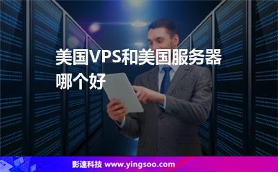 美國VPS和美國服務(wù)器哪個好 美國VPS和美國服務(wù)器哪個好