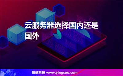 云服務(wù)器選擇國(guó)內(nèi)還是國(guó)外 云服務(wù)器選擇國(guó)內(nèi)還是國(guó)外