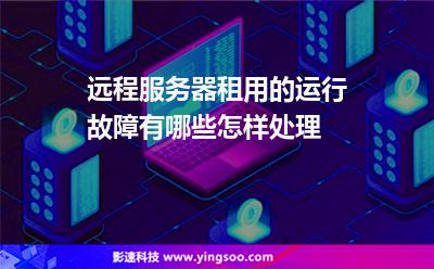 遠程服務(wù)器租用的運行故障有哪些怎樣處理 遠程服務(wù)器租用的運行故障有哪些怎樣處理