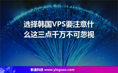 選擇韓國VPS要注意什么這三點千萬不可忽視 選擇韓國VPS要注意什么這三點千萬不可忽視