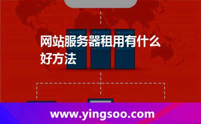 網(wǎng)站服務(wù)器租用有什么好方法 網(wǎng)站服務(wù)器租用有什么好方法