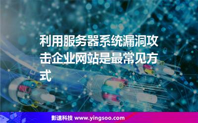 攻擊漏洞:利用服務(wù)器系統(tǒng)漏洞攻擊企業(yè)網(wǎng)站是最常見方式 攻擊漏洞
