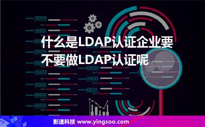 認(rèn)證數(shù)據(jù)庫:什么是LDAP認(rèn)證企業(yè)要不要做LDAP認(rèn)證呢 認(rèn)證數(shù)據(jù)庫