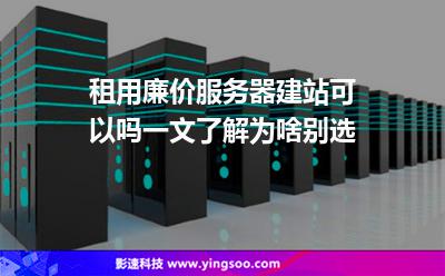 租用廉價服務(wù)器建站可以嗎一文了解為啥別選 租用廉價服務(wù)器建站可以嗎一文了解為啥別選