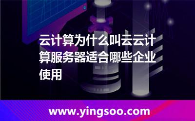 云計(jì)算為什么叫云云計(jì)算服務(wù)器適合哪些企業(yè)使用