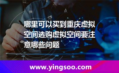 哪里可以買到重慶虛擬空間選購虛擬空間要注意哪些問題 哪里可以買到重慶虛擬空間選購虛擬空間要注意哪些問題