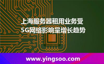服務(wù)器互聯(lián)網(wǎng)_上海服務(wù)器租用業(yè)務(wù)受5G網(wǎng)絡(luò)影響呈增長(zhǎng)趨勢(shì)  服務(wù)器互聯(lián)網(wǎng)