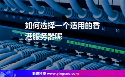 如何選擇一個(gè)適用的香港服務(wù)器呢 如何選擇一個(gè)適用的香港服務(wù)器呢