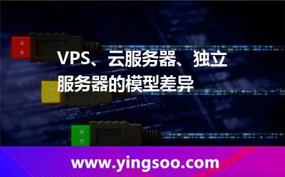 VPS、云服務(wù)器、獨(dú)立服務(wù)器的模型差異