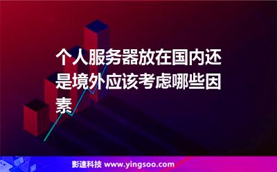 服務(wù)器境外:個(gè)人服務(wù)器放在國(guó)內(nèi)還是境外應(yīng)該考慮哪些因素 服務(wù)器境外