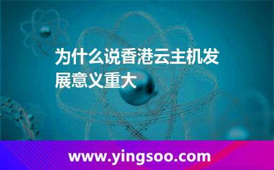 為什么說香港云主機(jī)發(fā)展意義重大 為什么說香港云主機(jī)發(fā)展意義重大