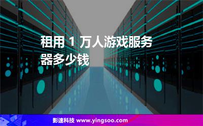 租用 1 萬人游戲服務(wù)器多少錢 租用 1 萬人游戲服務(wù)器多少錢