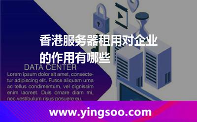 香港服務(wù)器租用對(duì)企業(yè)的作用有哪些 香港服務(wù)器租用對(duì)企業(yè)的作用有哪些