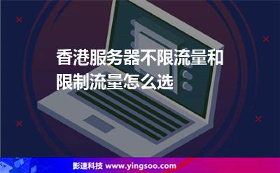 香港服務(wù)器不限流量和限制流量怎么選 香港服務(wù)器不限流量和限制流量怎么選