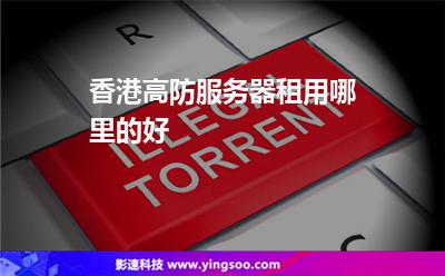 香港高防服務器租用哪里的好 香港高防服務器租用哪里的好
