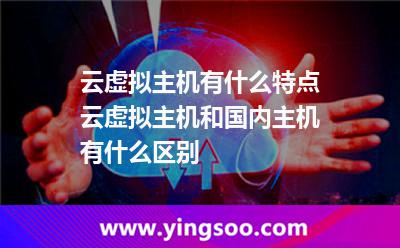 云虛擬主機(jī)有什么特點(diǎn)云虛擬主機(jī)和國內(nèi)主機(jī)有什么區(qū)別 云虛擬主機(jī)有什么特點(diǎn)云虛擬主機(jī)和國內(nèi)主機(jī)有什么區(qū)別