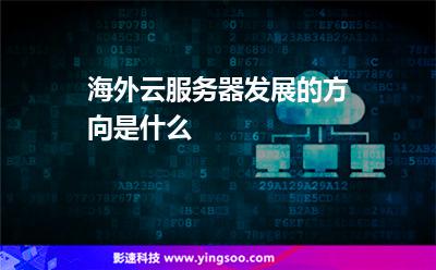 海外云服務(wù)器發(fā)展的方向是什么 海外云服務(wù)器發(fā)展的方向是什么